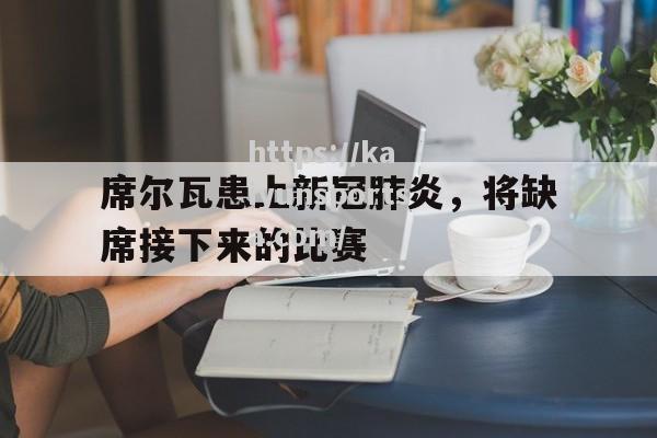 开云体育-席尔瓦患上新冠肺炎，将缺席接下来的比赛_